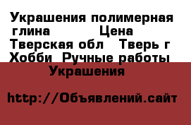 Украшения полимерная глина  Fleur › Цена ­ 800 - Тверская обл., Тверь г. Хобби. Ручные работы » Украшения   